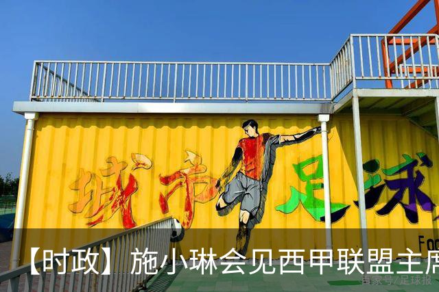 【时政】施小琳会见西甲联盟主席特巴斯