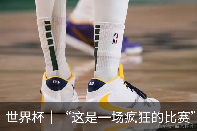 世界杯｜“这是一场疯狂的比赛”
