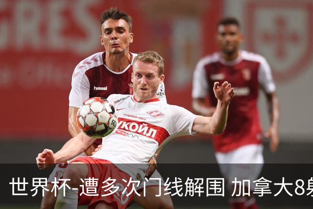 世界杯-遭多次门线解围 加拿大8射4正半场暂0-0南非