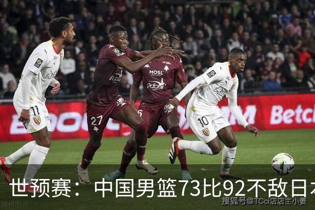 世预赛：中国男篮73比92不敌日本男篮