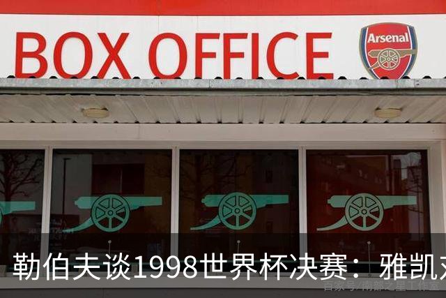 勒伯夫谈1998世界杯决赛：雅凯对我完全有信心 我要应对大罗挑战