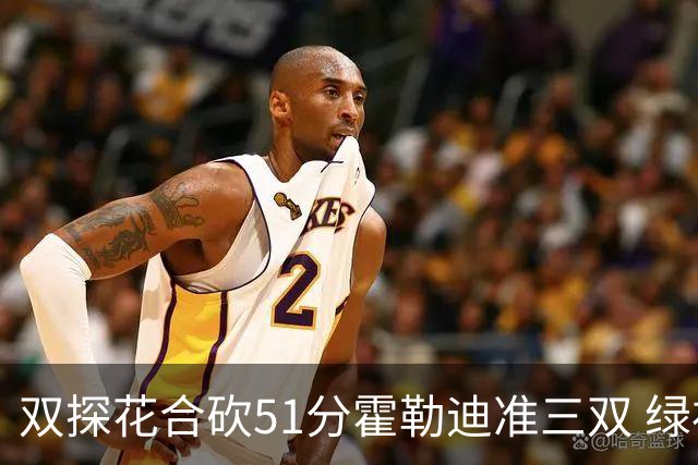 双探花合砍51分霍勒迪准三双 绿衫军轻取篮网