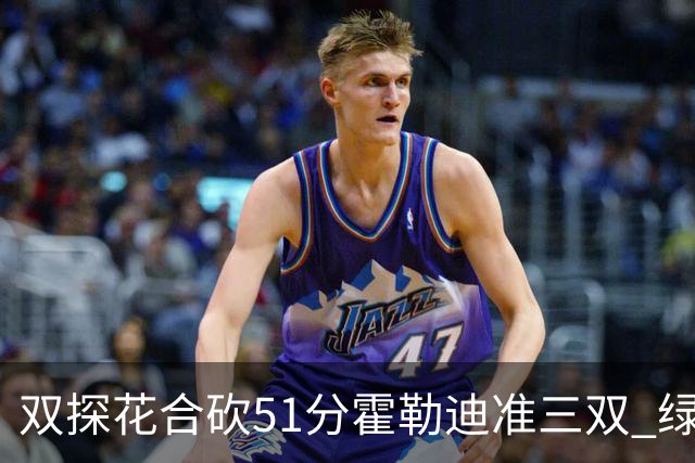 双探花合砍51分霍勒迪准三双 绿衫军轻取篮网