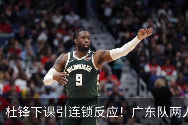杜锋下课引连锁反应！广东队两人有望留队，五人或失业