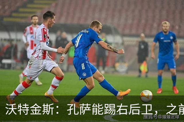 沃特金斯：孔萨能踢右后卫，之前对阵巴西时维尼修斯根本过不掉他