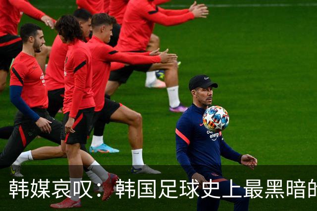 韩媒哀叹：韩国足球史上最黑暗的一天 首发阵容令人费解