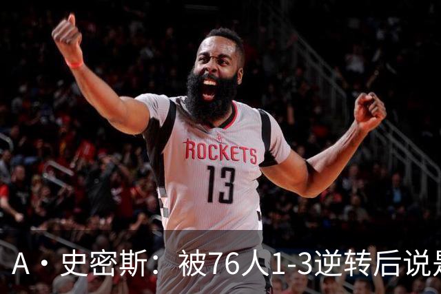 A·史密斯：被76人1-3逆转后说是最喜欢的赛季 布朗让人无法理解