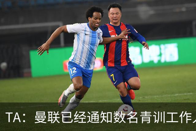 TA：曼联已经通知数名青训工作人员可能将被裁掉